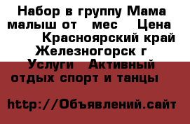 Набор в группу Мама малыш от 6 мес. › Цена ­ 250 - Красноярский край, Железногорск г. Услуги » Активный отдых,спорт и танцы   